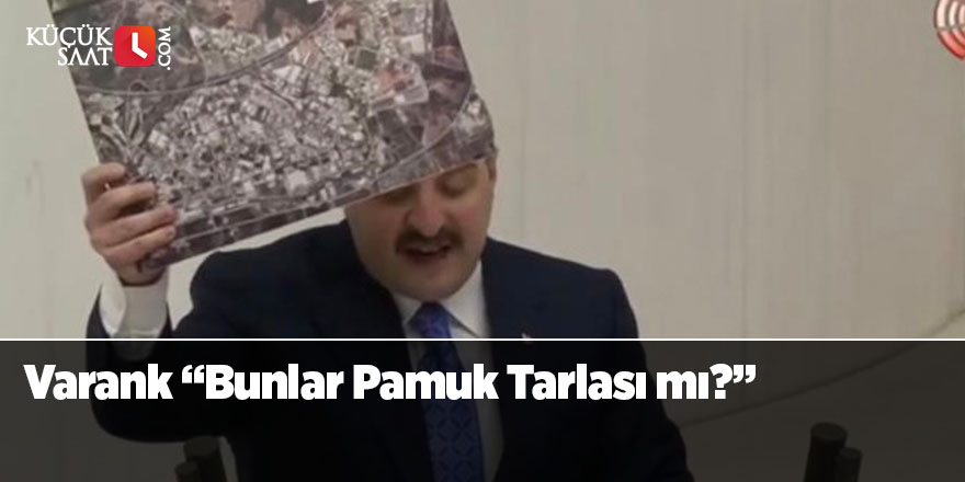 Varank “Bunlar Pamuk Tarlası mı?”