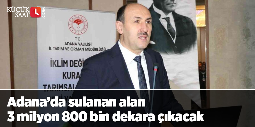 Adana’da sulanan alan 3 milyon 800 bin dekara çıkacak