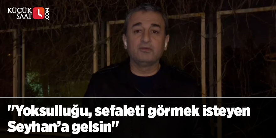 "Yoksulluğu, sefaleti görmek isteyen Seyhan’a gelsin"