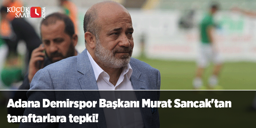 Adana Demirspor Başkanı Murat Sancak'tan taraftarlara tepki!