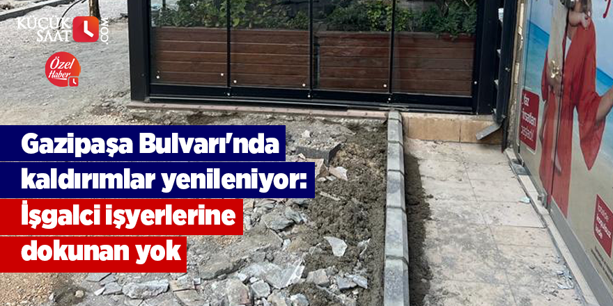 Gazipaşa Bulvarı'nda kaldırımlar yenileniyor: İşgalci işyerlerine dokunan yok