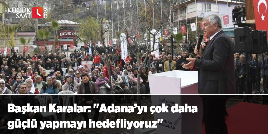 Başkan Karalar: "Adana’yı çok daha güçlü yapmayı hedefliyoruz"