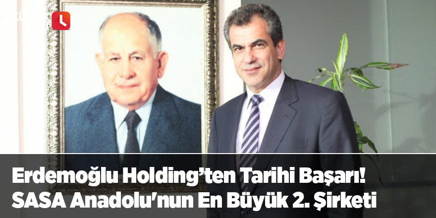 Erdemoğlu Holding’ten Tarihi Başarı! SASA Anadolu'nun En Büyük 2. Şirketi