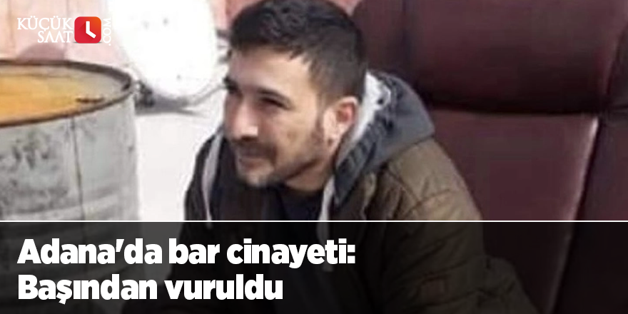 Adana'da bar cinayeti: Başından vuruldu