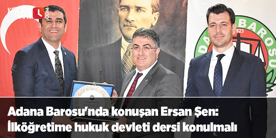 Adana Barosu'nda konuşan Ersan Şen: İlköğretime hukuk devleti dersi konulmalı