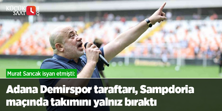 Murat Sancak isyan etmişti: Adana Demirspor taraftarı, Sampdoria maçında takımını yalnız bıraktı