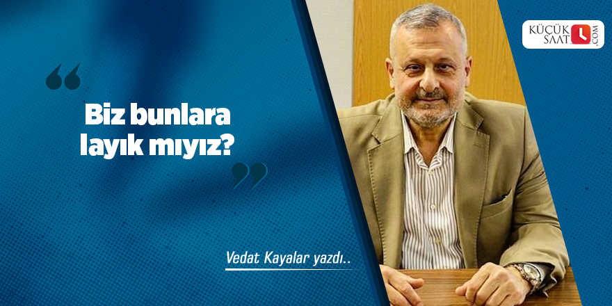 Biz bunlara layık mıyız?