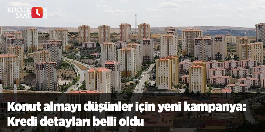 Konut almayı düşünler için yeni kampanya: Kredi detayları belli oldu