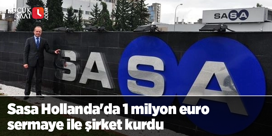 Sasa Hollanda'da 1 milyon euro sermaye ile şirket kurdu