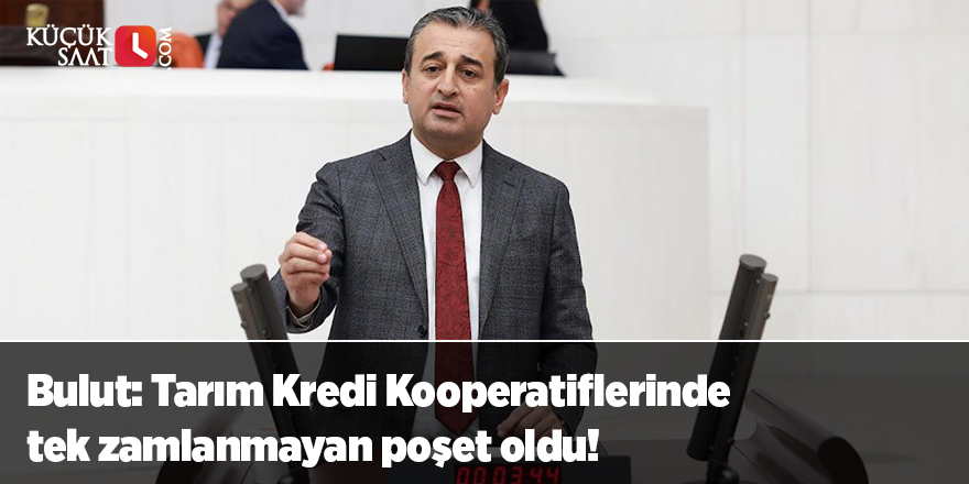 Bulut: Tarım Kredi Kooperatiflerinde tek zamlanmayan poşet oldu!