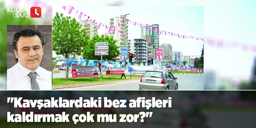 "Kavşaklardaki bez afişleri kaldırmak çok mu zor?"