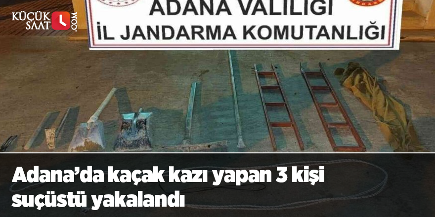 Adana’da kaçak kazı yapan 3 kişi suçüstü yakalandı