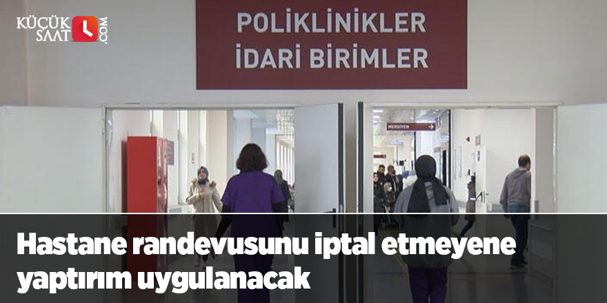 Hastane randevusunu iptal etmeyene yaptırım uygulanacak