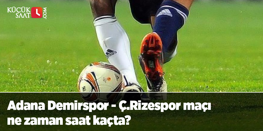 Adana Demirspor - Ç.Rizespor maçı ne zaman saat kaçta?