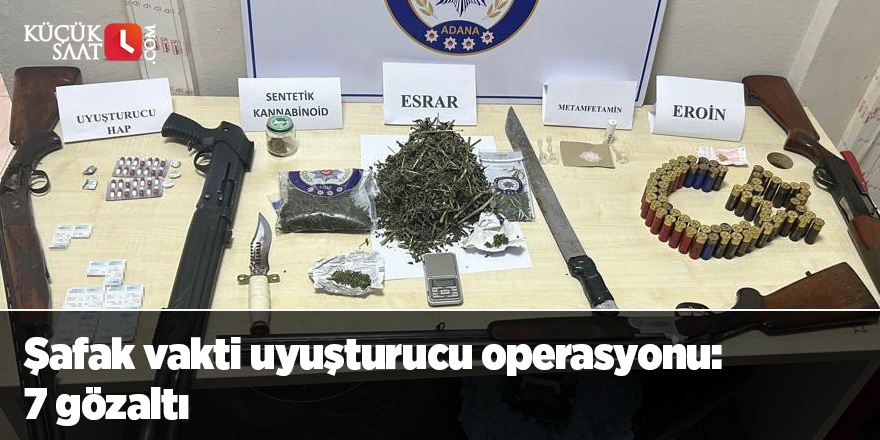 Şafak vakti uyuşturucu operasyonu: 7 gözaltı