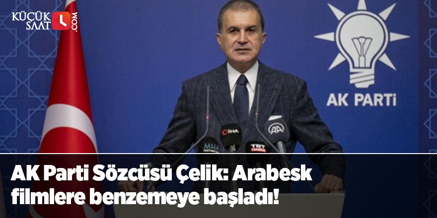 AK Parti Sözcüsü Çelik: Arabesk filmlere benzemeye başladı!