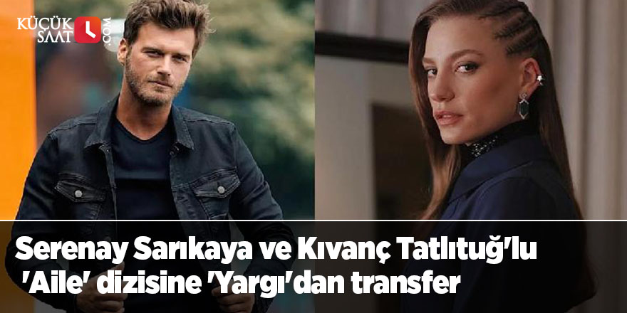 Serenay Sarıkaya ve Kıvanç Tatlıtuğ'lu 'Aile' dizisine 'Yargı'dan transfer