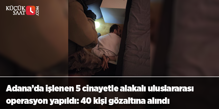 Adana’da işlenen 5 cinayetle alakalı uluslararası operasyon yapıldı: 40 kişi gözaltına alındı