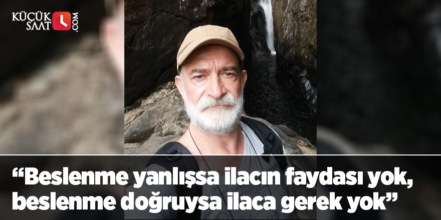 "Beslenme yanlışsa ilacın faydası yok, beslenme doğruysa ilaca gerek yok"