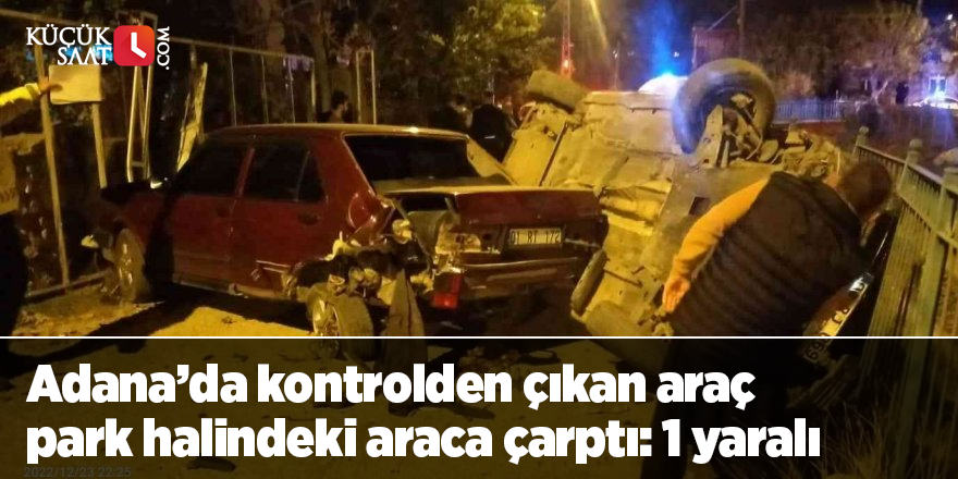 Adana’da kontrolden çıkan araç park halindeki araca çarptı: 1 yaralı