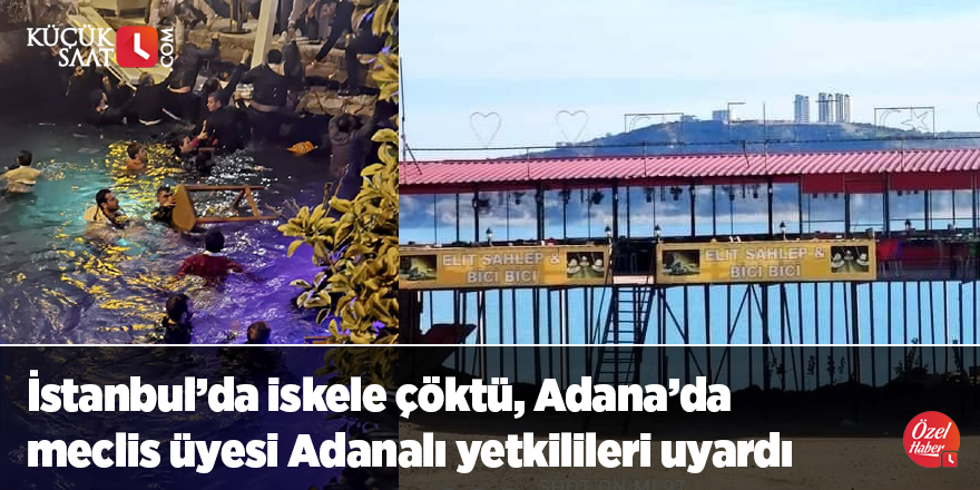 İstanbul’da iskele çöktü, Adana’da meclis üyesi Adanalı yetkilileri uyardı