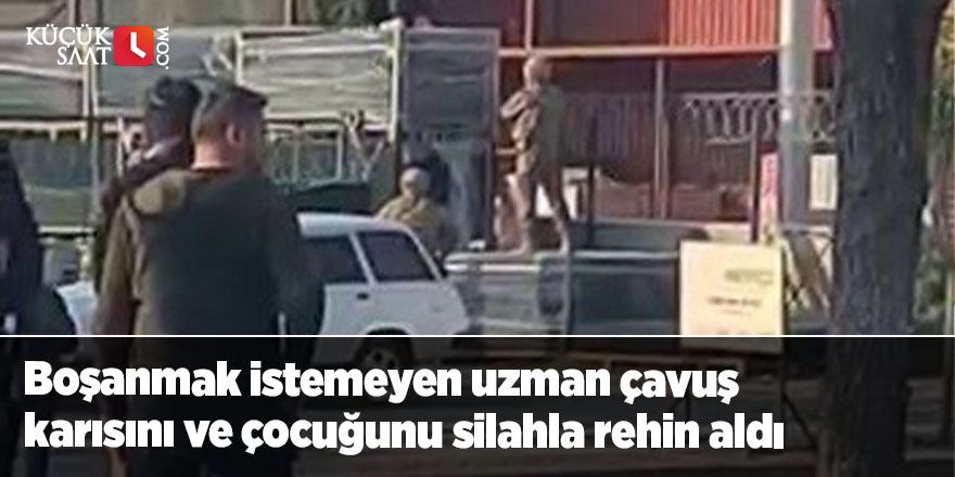 Boşanmak istemeyen uzman çavuş karısını ve çocuğunu silahla rehin aldı