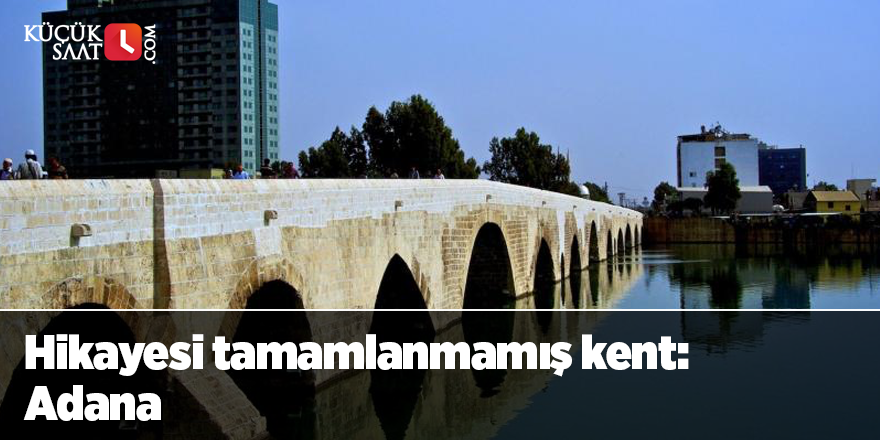 Hikayesi tamamlanmamış kent: Adana