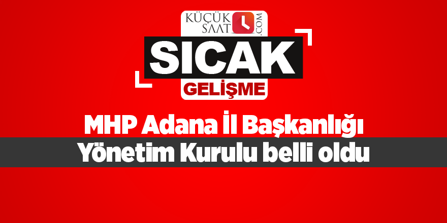 MHP Adana İl Başkanlığı Yönetim Kurulu belli oldu