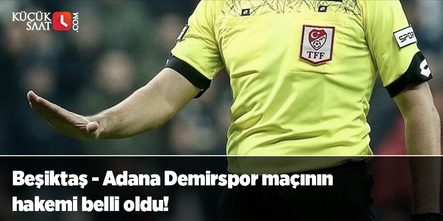 Beşiktaş - Adana Demirspor maçının hakemi belli oldu!