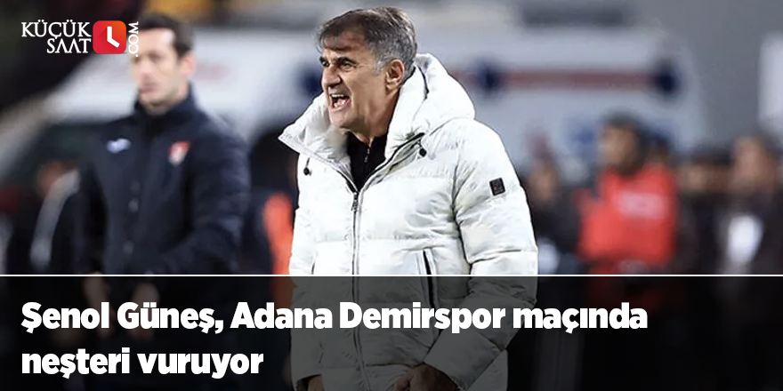 Şenol Güneş, Adana Demirspor maçında neşteri vuruyor