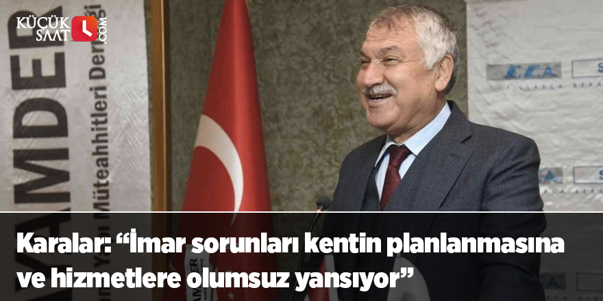 Karalar: “İmar sorunları kentin planlanmasına ve hizmetlere olumsuz yansıyor”