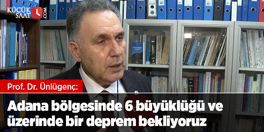 Prof. Dr. Ünlügenç: Adana bölgesinde 6 büyüklüğü ve üzerinde bir deprem bekliyoruz