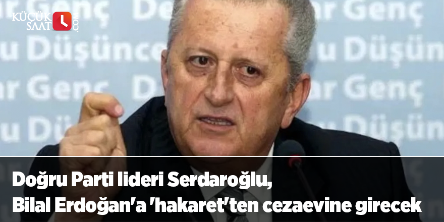 Doğru Parti lideri Serdaroğlu, Bilal Erdoğan'a 'hakaret'ten cezaevine girecek