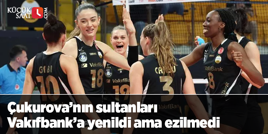 Çukurova’nın sultanları Vakıfbank’a yenildi ama ezilmedi