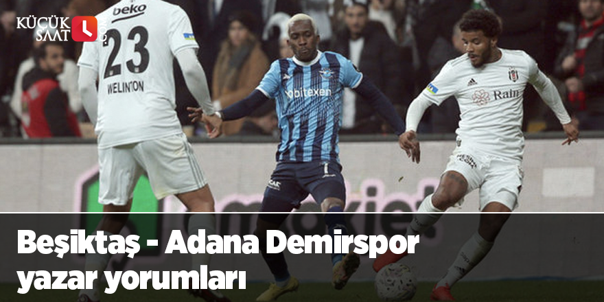 Beşiktaş - Adana Demirspor yazar yorumları