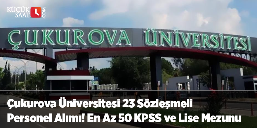 Çukurova Üniversitesi 23 Sözleşmeli Personel Alımı! En Az 50 KPSS ve Lise Mezunu