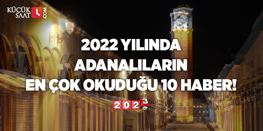 2022 yılında Adanalıların en çok okuduğu 10 haber!