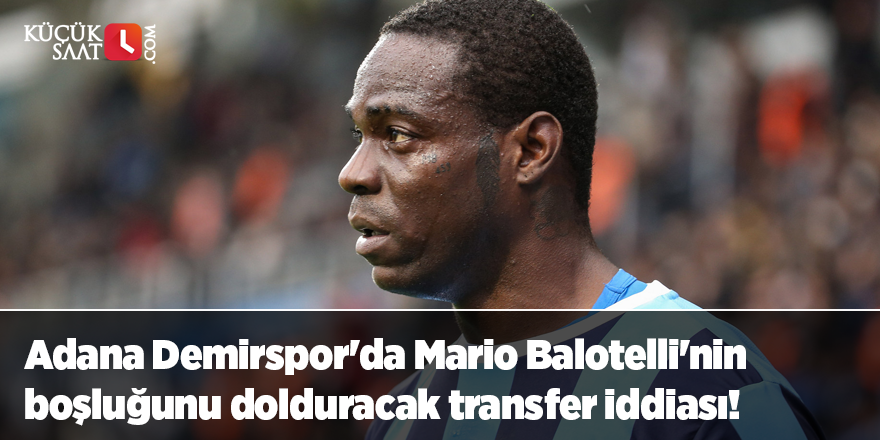 Adana Demirspor'da Mario Balotelli'nin boşluğunu dolduracak transfer iddiası!