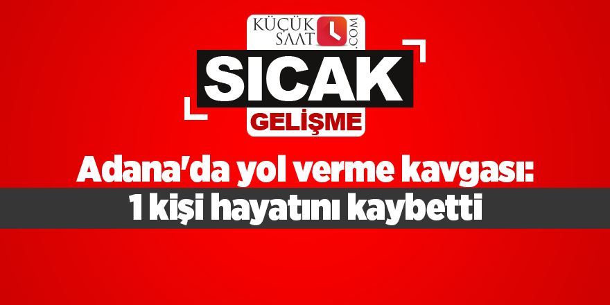 Adana'da yol verme kavgası: 1 kişi hayatını kaybetti