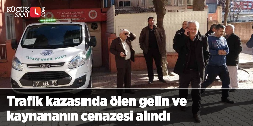 Trafik kazasında ölen gelin ve kaynananın cenazesi alındı