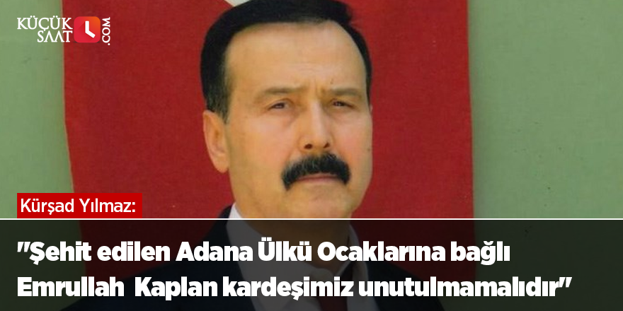 Kürşad Yılmaz; "Şehit edilen Adana Ülkü Ocaklarına bağlı Emrullah  Kaplan kardeşimiz unutulmamalıdır"