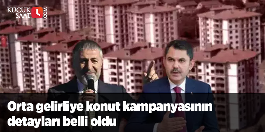 Orta gelirliye konut kampanyasının detayları belli oldu