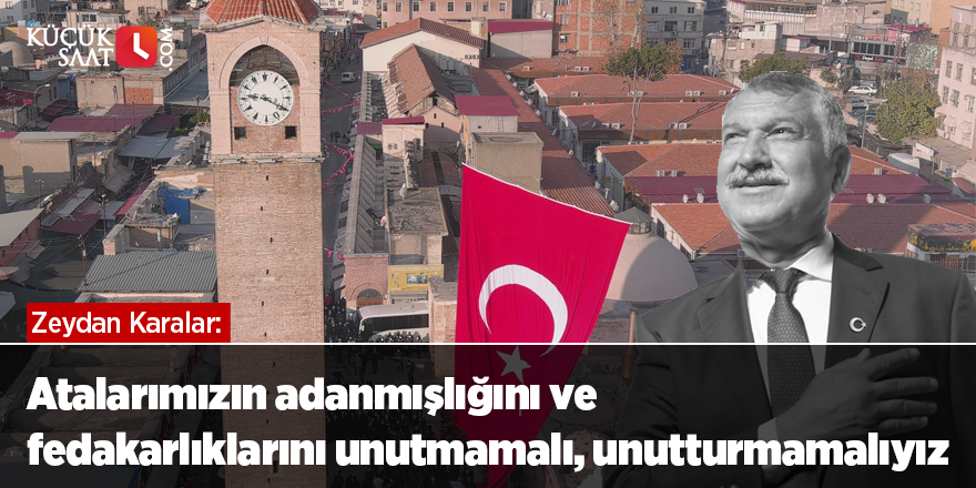 Atalarımızın adanmışlığını ve fedakarlıklarını unutmamalı, unutturmamalıyız