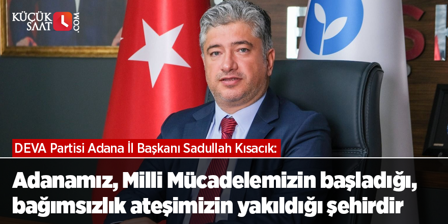 Kısacık: Adanamız, Milli Mücadelemizin başladığı, bağımsızlık ateşimizin yakıldığı şehirdir.