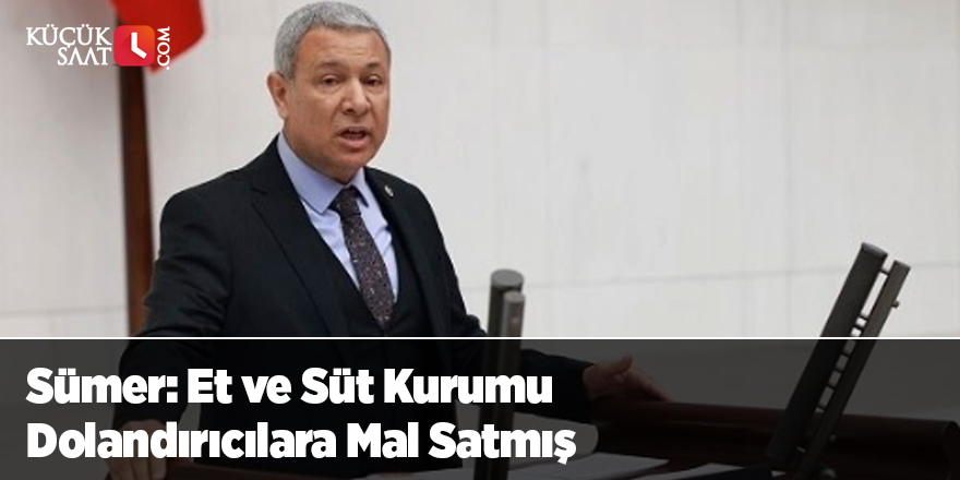 Sümer: Et ve Süt Kurumu Dolandırıcılara Mal Satmış