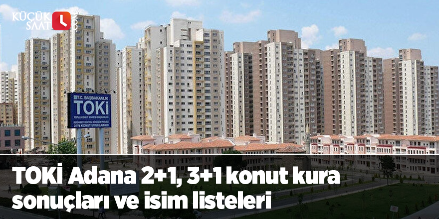 TOKİ Adana 2+1, 3+1 konut kura sonuçları ve isim listeleri