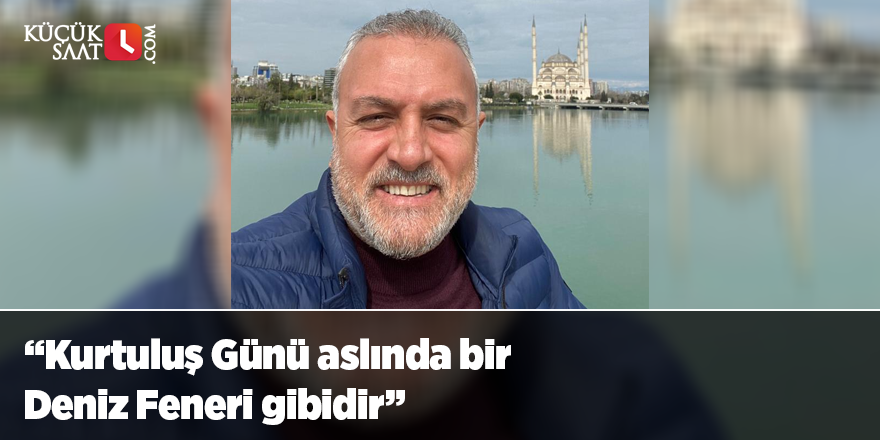 “Kurtuluş Günü aslında bir Deniz Feneri gibidir”