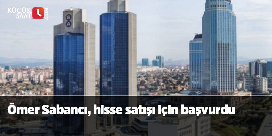 Ömer Sabancı, hisse satışı için başvurdu