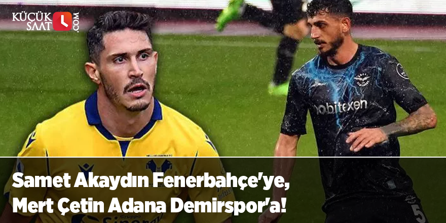 Samet Akaydın Fenerbahçe'ye, Mert Çetin Adana Demirspor'a!