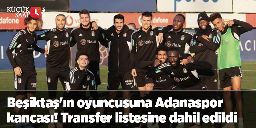 Beşiktaş'ın oyuncusuna Adanaspor kancası! Transfer listesine dahil edildi